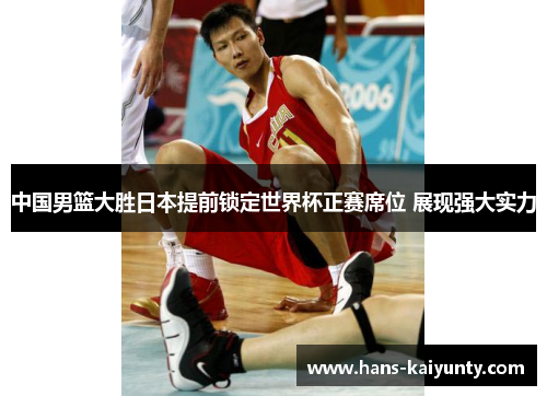 中国男篮大胜日本提前锁定世界杯正赛席位 展现强大实力 中国男篮大胜日本提前锁定世界杯正赛席位 展现强大实力