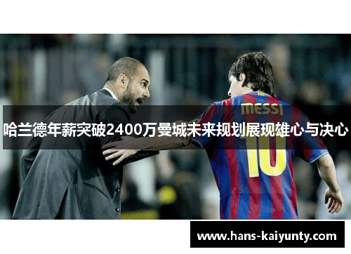 哈兰德年薪突破2400万曼城未来规划展现雄心与决心