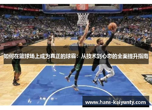 如何在篮球场上成为真正的球霸：从技术到心态的全面提升指南