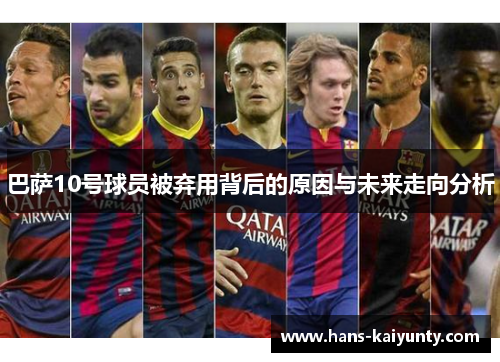 巴萨10号球员被弃用背后的原因与未来走向分析 巴萨10号球员被弃用背后的原因与未来走向分析