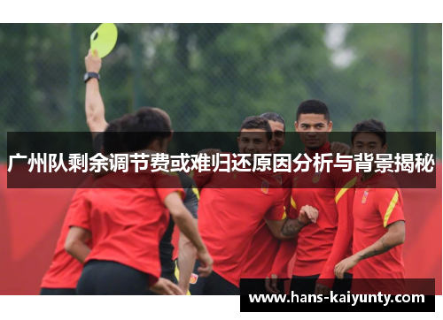 广州队剩余调节费或难归还原因分析与背景揭秘 广州队剩余调节费或难归还原因分析与背景揭秘