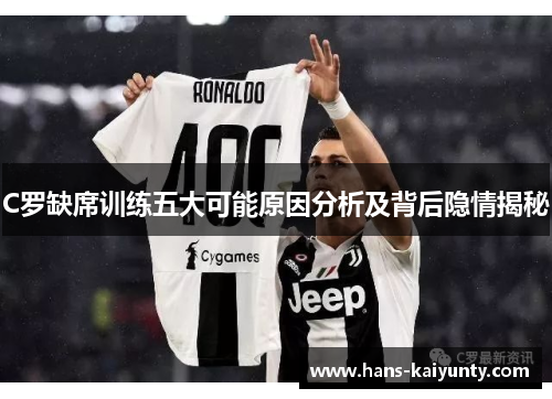 C罗缺席训练五大可能原因分析及背后隐情揭秘 C罗缺席训练五大可能原因分析及背后隐情揭秘