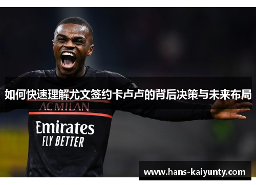 如何快速理解尤文签约卡卢卢的背后决策与未来布局 如何快速理解尤文签约卡卢卢的背后决策与未来布局