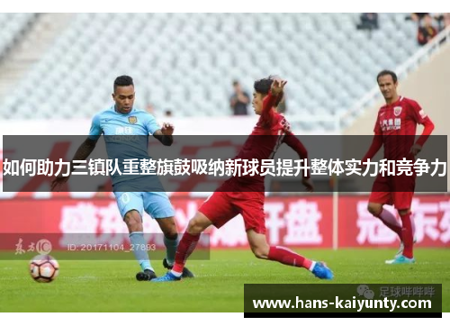 如何助力三镇队重整旗鼓吸纳新球员提升整体实力和竞争力