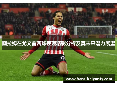 图拉姆在尤文首两球表现精彩分析及其未来潜力展望