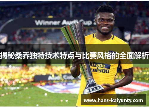 揭秘桑乔独特技术特点与比赛风格的全面解析 揭秘桑乔独特技术特点与比赛风格的全面解析