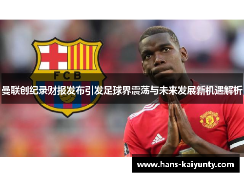 曼联创纪录财报发布引发足球界震荡与未来发展新机遇解析