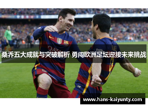 桑乔五大成就与突破解析 勇闯欧洲足坛迎接未来挑战 桑乔五大成就与突破解析 勇闯欧洲足坛迎接未来挑战