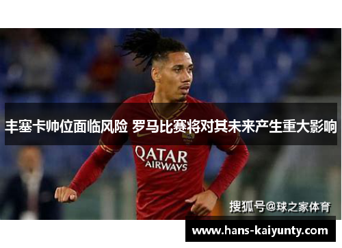 丰塞卡帅位面临风险 罗马比赛将对其未来产生重大影响