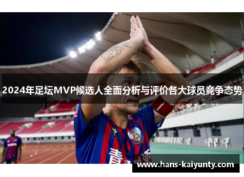 2024年足坛MVP候选人全面分析与评价各大球员竞争态势