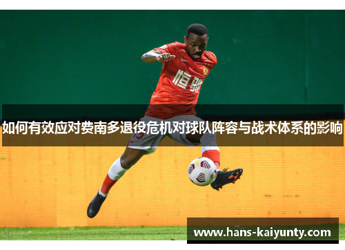如何有效应对费南多退役危机对球队阵容与战术体系的影响 如何有效应对费南多退役危机对球队阵容与战术体系的影响