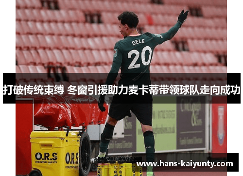 打破传统束缚 冬窗引援助力麦卡蒂带领球队走向成功 打破传统束缚 冬窗引援助力麦卡蒂带领球队走向成功