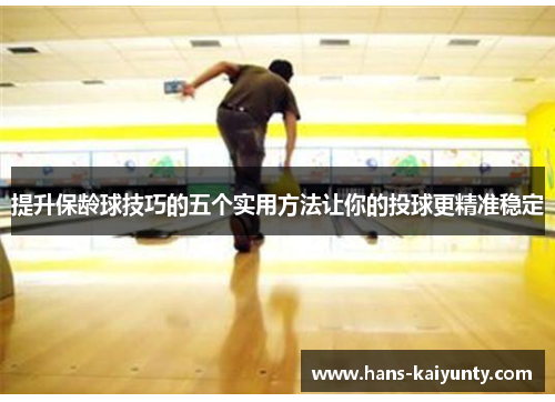 提升保龄球技巧的五个实用方法让你的投球更精准稳定