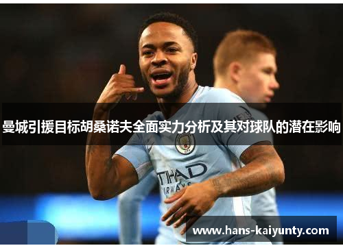 曼城引援目标胡桑诺夫全面实力分析及其对球队的潜在影响