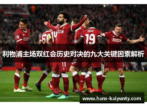 利物浦主场双红会历史对决的九大关键因素解析 利物浦主场双红会历史对决的九大关键因素解析