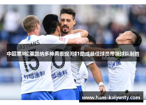 中超第8轮莱昂纳多神勇表现3球1助成最佳球员带领球队制胜