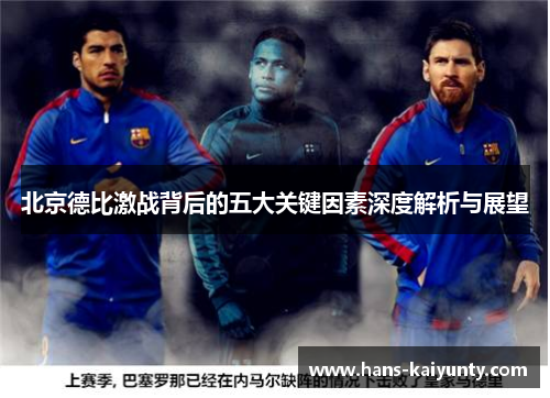 北京德比激战背后的五大关键因素深度解析与展望 北京德比激战背后的五大关键因素深度解析与展望