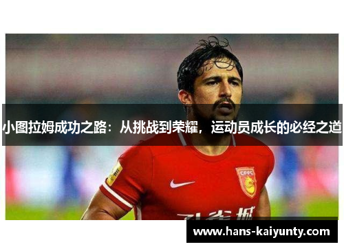 小图拉姆成功之路:从挑战到荣耀,运动员成长的必经之道 小图拉姆成功之路:从挑战到荣耀,运动员成长的必经之道