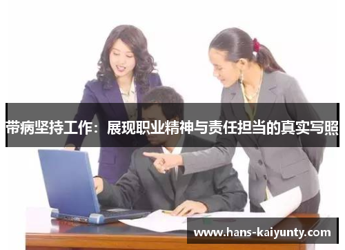 带病坚持工作：展现职业精神与责任担当的真实写照