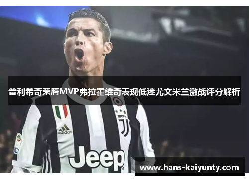 普利希奇荣膺MVP弗拉霍维奇表现低迷尤文米兰激战评分解析 普利希奇荣膺MVP弗拉霍维奇表现低迷尤文米兰激战评分解析