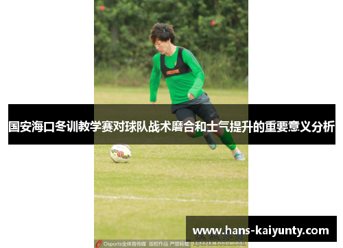 国安海口冬训教学赛对球队战术磨合和士气提升的重要意义分析