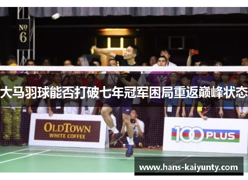 大马羽球能否打破七年冠军困局重返巅峰状态