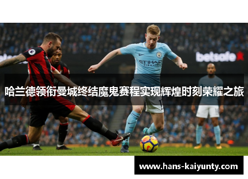 哈兰德领衔曼城终结魔鬼赛程实现辉煌时刻荣耀之旅