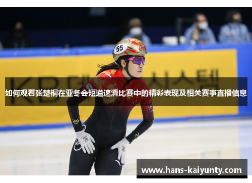 如何观看张楚桐在亚冬会短道速滑比赛中的精彩表现及相关赛事直播信息