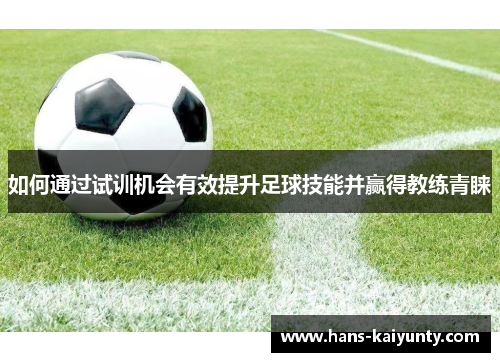 如何通过试训机会有效提升足球技能并赢得教练青睐 如何通过试训机会有效提升足球技能并赢得教练青睐