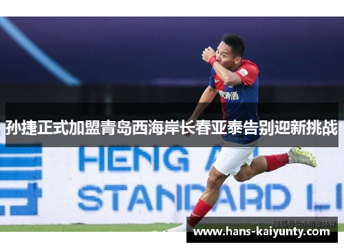 孙捷正式加盟青岛西海岸长春亚泰告别迎新挑战 孙捷正式加盟青岛西海岸长春亚泰告别迎新挑战