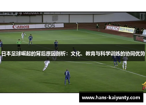 日本足球崛起的背后原因剖析:文化、教育与科学训练的协同优势 日本足球崛起的背后原因剖析:文化、教育与科学训练的协同优势