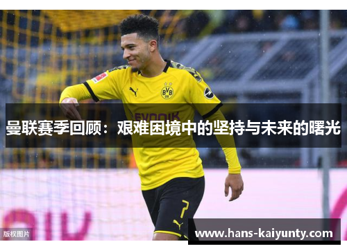 曼联赛季回顾：艰难困境中的坚持与未来的曙光