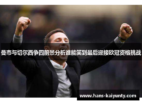 曼市与切尔西争四前景分析谁能笑到最后迎接欧冠资格挑战 曼市与切尔西争四前景分析谁能笑到最后迎接欧冠资格挑战