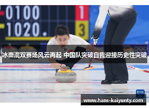 冰壶混双赛场风云再起 中国队突破自我迎接历史性突破 冰壶混双赛场风云再起 中国队突破自我迎接历史性突破