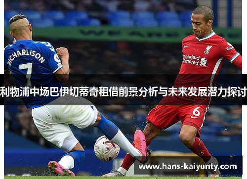 利物浦中场巴伊切蒂奇租借前景分析与未来发展潜力探讨