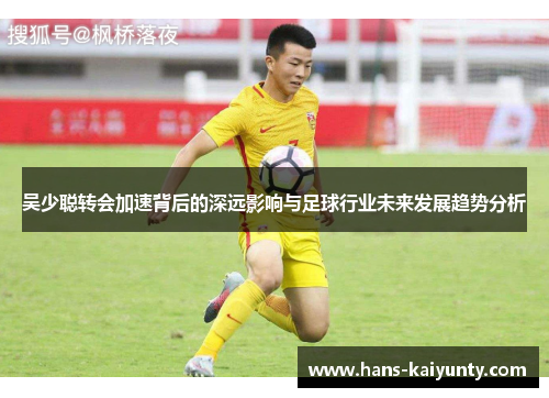 吴少聪转会加速背后的深远影响与足球行业未来发展趋势分析 吴少聪转会加速背后的深远影响与足球行业未来发展趋势分析