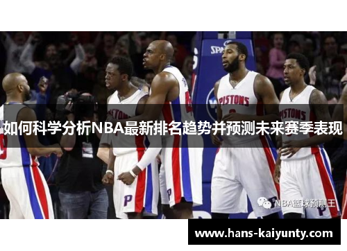 如何科学分析NBA最新排名趋势并预测未来赛季表现 如何科学分析NBA最新排名趋势并预测未来赛季表现