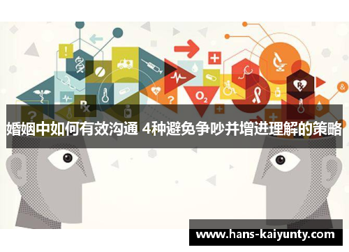 婚姻中如何有效沟通 4种避免争吵并增进理解的策略