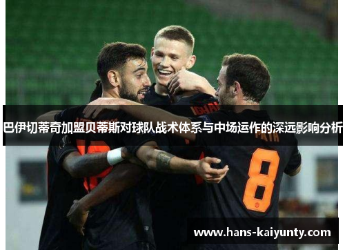 巴伊切蒂奇加盟贝蒂斯对球队战术体系与中场运作的深远影响分析