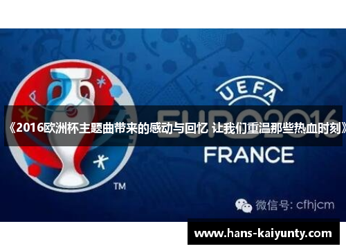 《2016欧洲杯主题曲带来的感动与回忆 让我们重温那些热血时刻》 《2016欧洲杯主题曲带来的感动与回忆 让我们重温那些热血时刻》