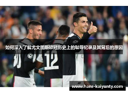 如何深入了解尤文图斯欧冠历史上的耻辱纪录及其背后的原因 如何深入了解尤文图斯欧冠历史上的耻辱纪录及其背后的原因