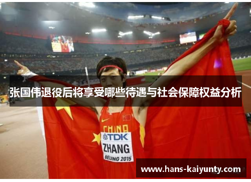 张国伟退役后将享受哪些待遇与社会保障权益分析