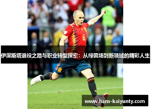 伊涅斯塔退役之路与职业转型探索：从绿茵场到新领域的精彩人生