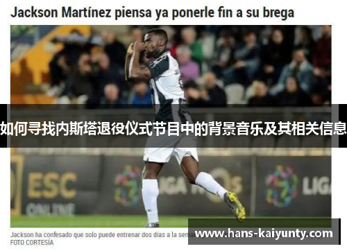 如何寻找内斯塔退役仪式节目中的背景音乐及其相关信息 如何寻找内斯塔退役仪式节目中的背景音乐及其相关信息