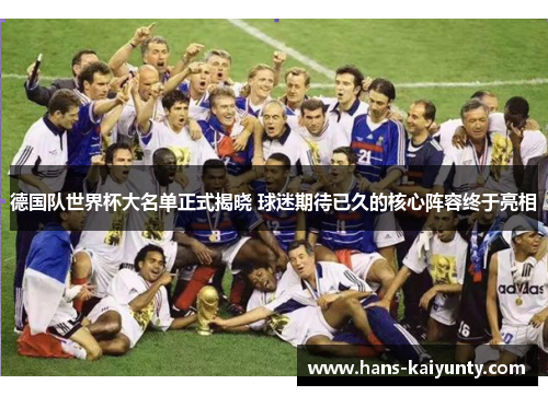 德国队世界杯大名单正式揭晓 球迷期待已久的核心阵容终于亮相 德国队世界杯大名单正式揭晓 球迷期待已久的核心阵容终于亮相