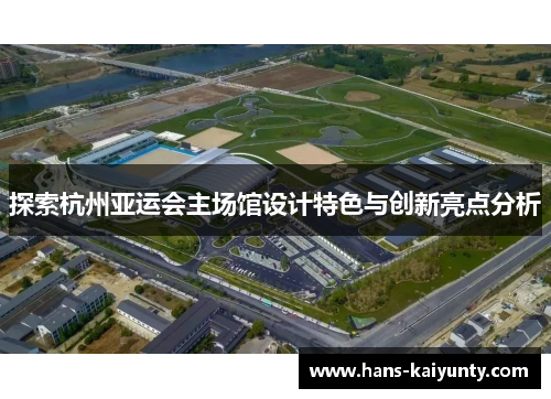 探索杭州亚运会主场馆设计特色与创新亮点分析 探索杭州亚运会主场馆设计特色与创新亮点分析