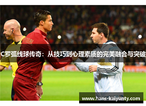 C罗弧线球传奇:从技巧到心理素质的完美融合与突破 C罗弧线球传奇:从技巧到心理素质的完美融合与突破