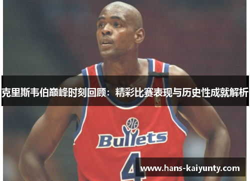 克里斯韦伯巅峰时刻回顾:精彩比赛表现与历史性成就解析 克里斯韦伯巅峰时刻回顾:精彩比赛表现与历史性成就解析