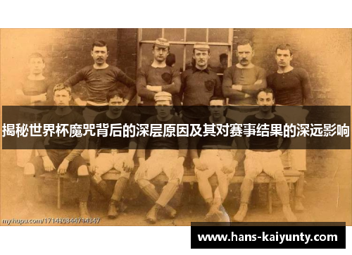 揭秘世界杯魔咒背后的深层原因及其对赛事结果的深远影响 揭秘世界杯魔咒背后的深层原因及其对赛事结果的深远影响