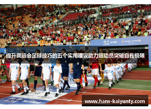 提升奥运会足球技巧的五个实用建议助力运动员突破自我极限